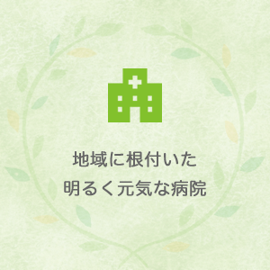 地域に根付いた明るく元気な病院